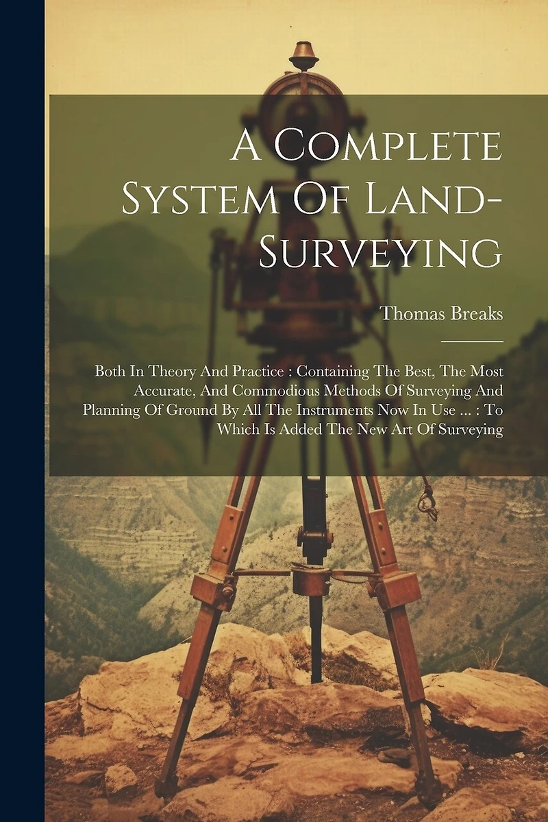 A Complete System Of Land-surveying: Both In Theory And Practice: Containing The Best, The Most Accurate, And Commodious Methods Of Surveying And Planning Of Ground By All The Instruments Now In Use ...: To Which Is Added The New Art Of Surveying