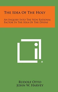 The Idea of the Holy: An Inquiry Into the Non Rational Factor in the Idea of the Divine
