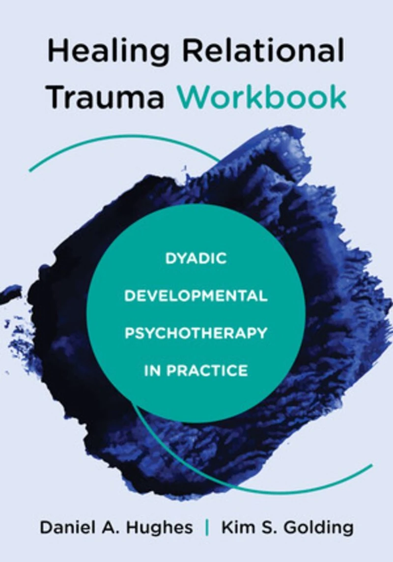 Healing Relational Trauma Workbook: Dyadic Developmental Psychotherapy Practice