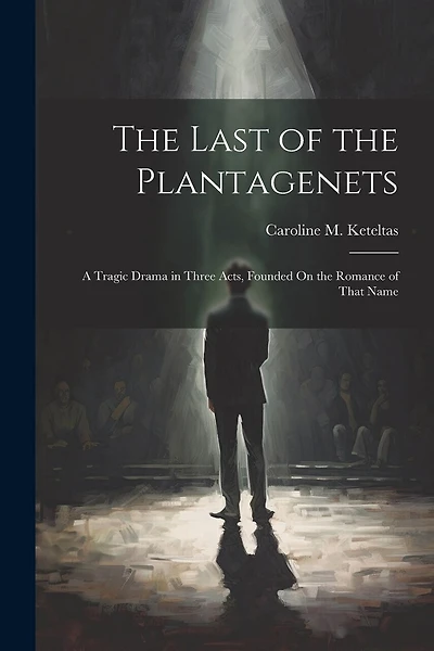 The Last of the Plantagenets: A Tragic Drama in Three Acts, Founded On the Romance of That Name