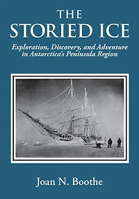 The Storied Ice: Exploration, Discovery, and Adventure in Antarctica's Peninsula Region