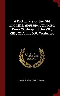 A dictionary of the Old English language, compiled from writings of the XII., XIII., XIV. XV
