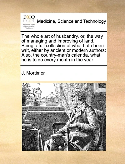 The Whole Art Of Husbandry, Or, The Way Of Managing And Improving Of Land. Being A Full Collection Of What Hath Been Writ, Either By Ancient Or Modern Authors: Also, The Country-man's Calenda, What He Is To Do Every Month In The Year