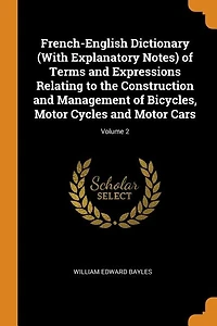 French-English Dictionary (With Explanatory Notes) of Terms and Expressions Relating to the Construction Management Bicycles, Motor Cycles Cars; Volume 2