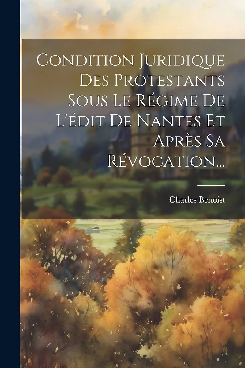 Condition Juridique Des Protestants Sous Le Régime De L'édit De Nantes Et Après Sa Révocation...
