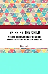 Spinning the Child: Musical Constructions of Childhood through Records, Radio and Television