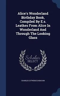 Alice's Wonderland Birthday Book, Compiled By E.s. Leathes From Alice In Wonderland And Through The Looking Glass