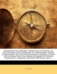 Répertoire De Librairie: Contenant, I0 Toutes Les Lois Rendues Sur La Librarie Et L'imprimerie, Depuis Le Réglement De 1723 Inclusivement, Jusqu'à Ce Jour; 20 Un Extrait Des Plus Beaux Ouvrages De Divers Catalogues, Formant Ensemble 900 Pages, Avec ...