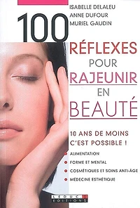 100 réflexes pour rajeunir en beauté: 10 ans de moins, c'est possible !