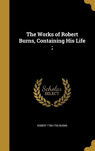 The Works of Robert Burns, Containing His Life ;