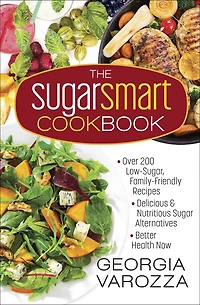 The Sugar Smart Cookbook: *Over 200 Low-Sugar, Family-Friendly Recipes *Delicious and Nutritious Alternatives *Better Health Now