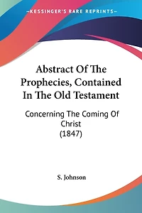 Abstract Of The Prophecies, Contained In The Old Testament: Concerning The Coming Of Christ (1847)