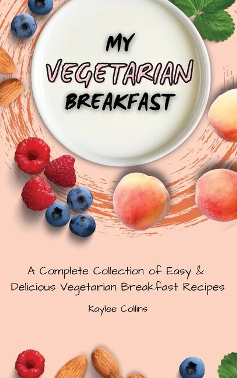 My Vegetarian Breakfast: A Complete Collection Of Easy & Delicious Vegetarian Breakfast Recipes