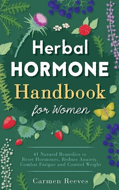Herbal Hormone Handbook For Women: 41 Natural Remedies To Reset Hormones, Reduce Anxiety, Combat Fatigue And Control Weight