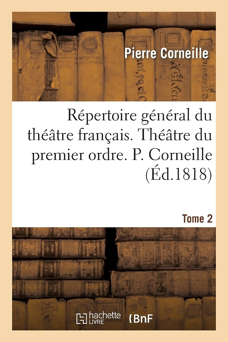 Répertoire Général Du Théâtre Français. Théâtre Du Premier Ordre. P. Corneille. Tome 2