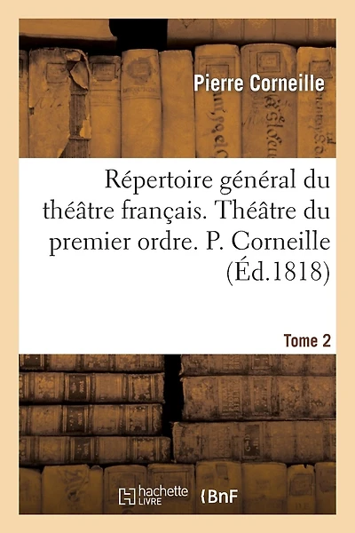 Répertoire Général Du Théâtre Français. Théâtre Du Premier Ordre. P. Corneille. Tome 2
