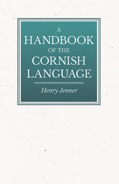 A Handbook of the Cornish Language - Chiefly in Its Latest Stages with Some Account of Its History and Literature