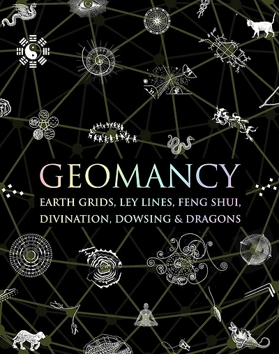 Geomancy: Earth Grids, Ley Lines, Feng Shui, Divination, Dowsing, & Dragons