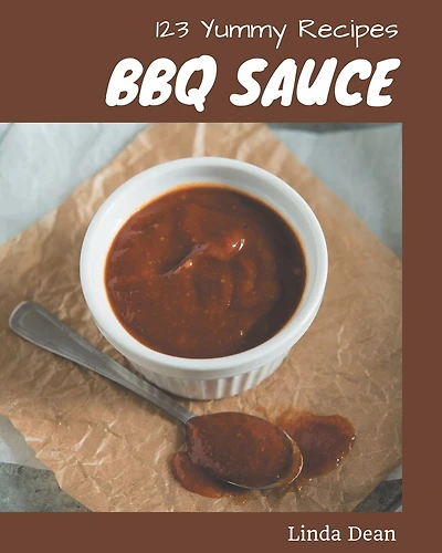 123 Yummy BBQ Sauce Recipes: A Yummy BBQ Sauce Cookbook for Your Gathering