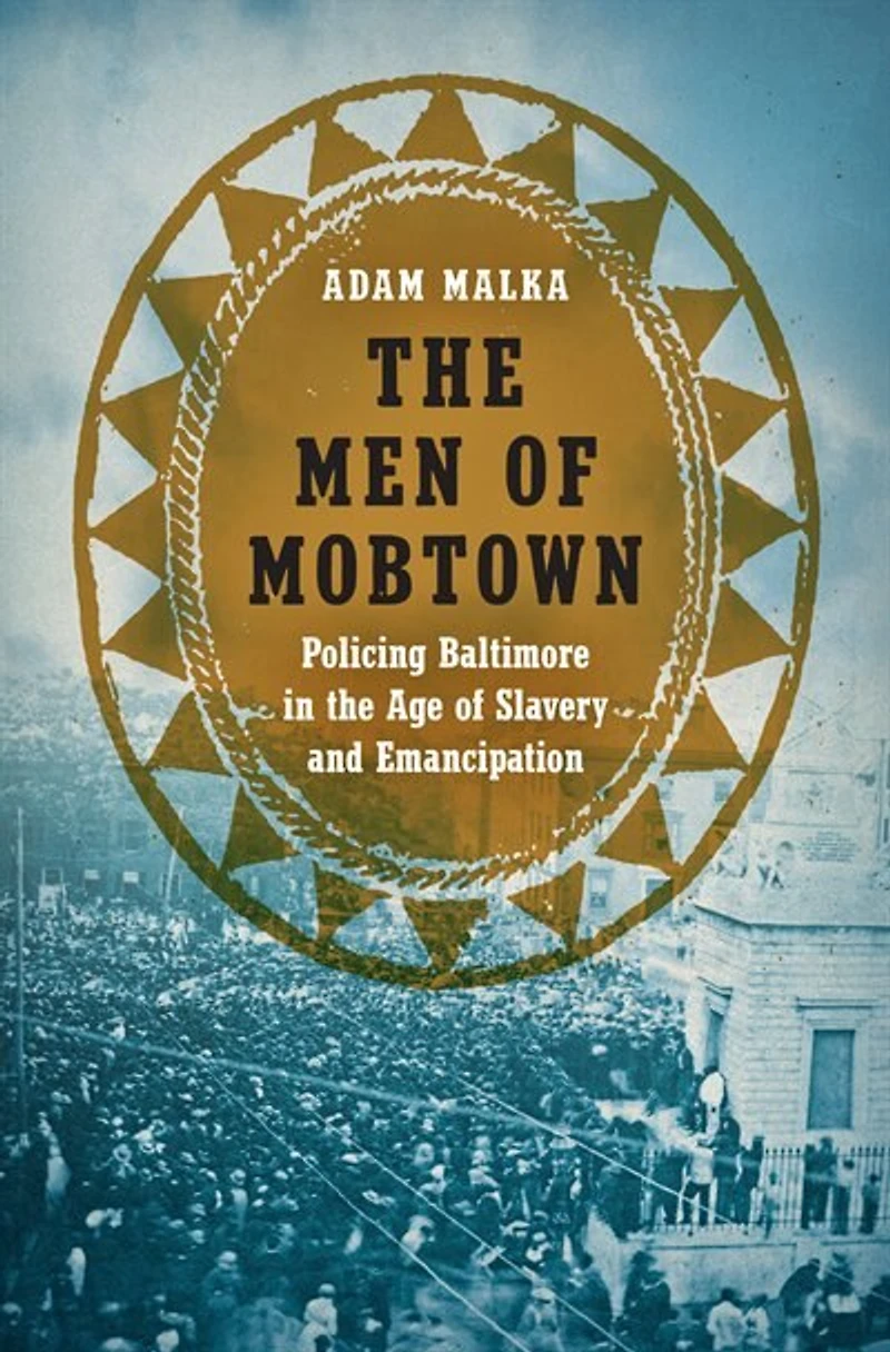 the Men of Mobtown: Policing Baltimore Age Slavery and Emancipation