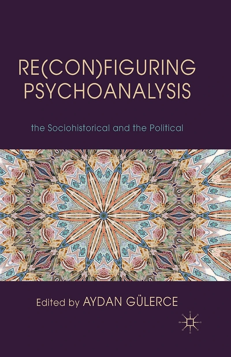 Re(con)figuring Psychoanalysis: Critical Juxtapositions of the Philosophical, Sociohistorical and Political