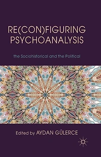 Re(con)figuring Psychoanalysis: Critical Juxtapositions of the Philosophical, Sociohistorical and Political