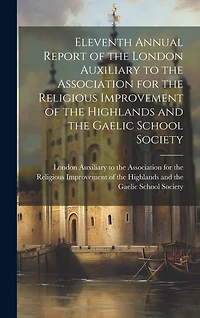 Eleventh Annual Report of the London Auxiliary to the Association for the Religious Improvement of the Highlands and the Gaelic School Society