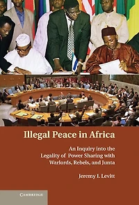 Illegal Peace Africa: An Inquiry into the Legality of Power Sharing with Warlords, Rebels, and Junta