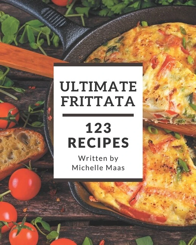 123 Ultimate Frittata Recipes: Enjoy Everyday With Frittata Cookbook!