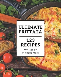 123 Ultimate Frittata Recipes: Enjoy Everyday With Frittata Cookbook!