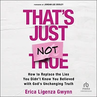 That's Just Not True: How to Replace the Lies You Didn't Know Believed with God's Unchanging Truth