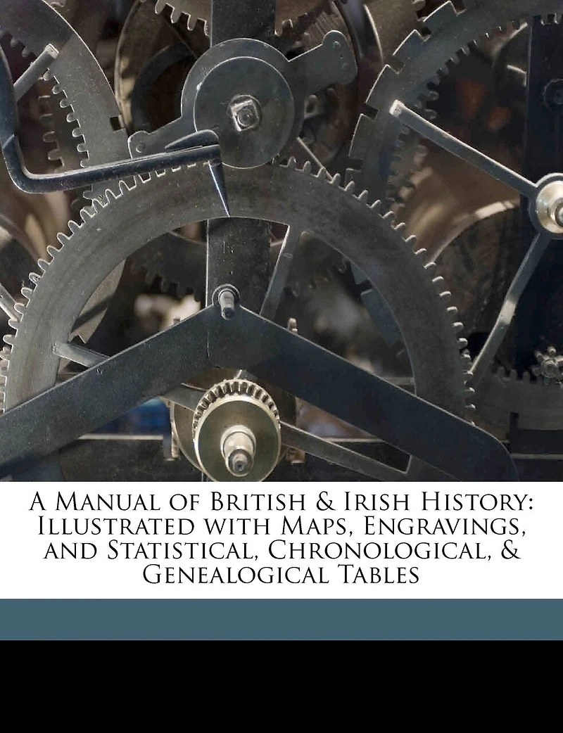 A Manual of British and Irish History: Illustrated With Maps, Engravings, Statistical, Chronological, Genealogical Tables (Classic