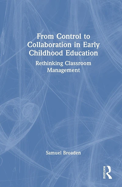 From Control to Collaboration Early Childhood Education: Rethinking Classroom Management