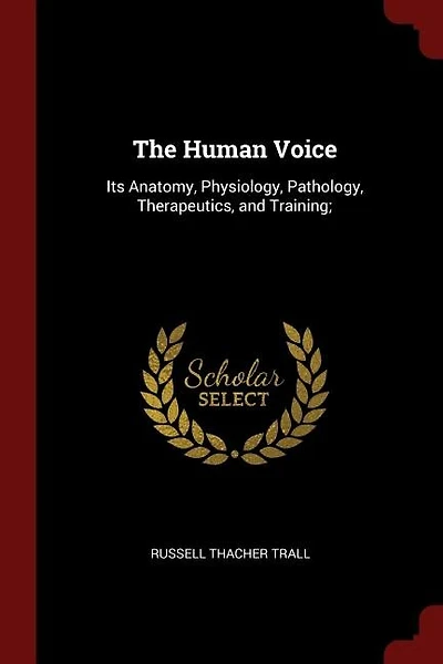 The Human Voice: Its Anatomy, Physiology, Pathology, Therapeutics, and Training;