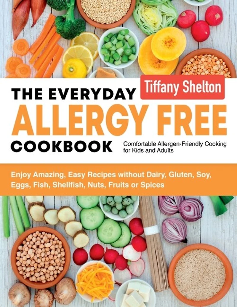 The Everyday Allergy Free Cookbook: Enjoy Amazing, Easy Recipes without Dairy, Gluten, Soy, Eggs, Fish, Shellfish, Nuts, Fruits or Spices. Comfortable Allergen-Friendly Cooking for Kids and Adults