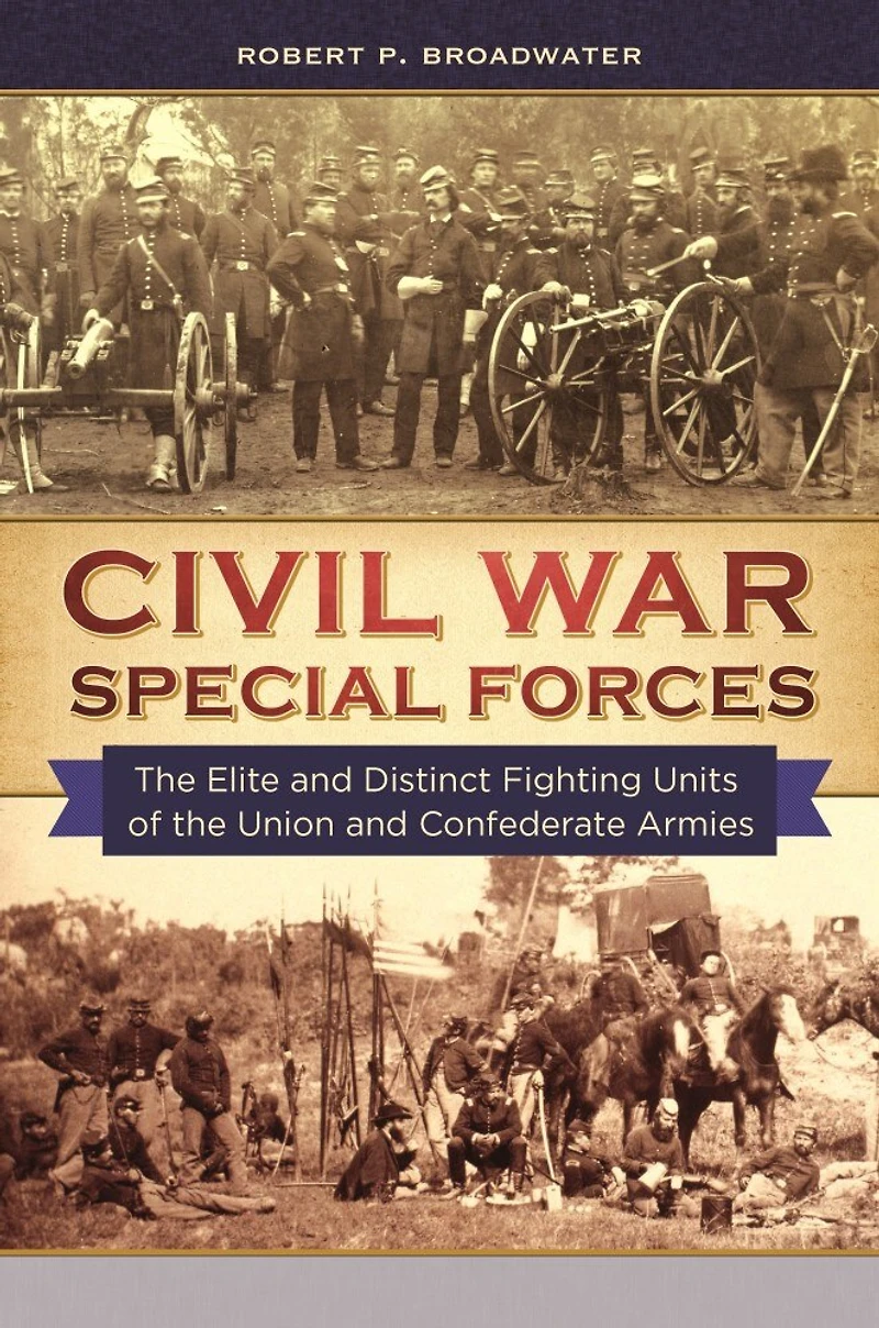 Civil War Special Forces: the Elite and Distinct Fighting Units of Union Confederate Armies