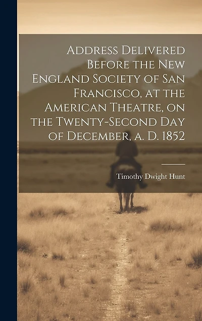 Address Delivered Before the New England Society of San Francisco, at the American Theatre, on the Twenty-second day of December