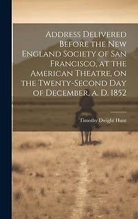 Address Delivered Before the New England Society of San Francisco, at the American Theatre, on the Twenty-second day of December