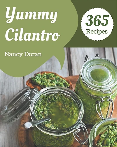 365 Yummy Cilantro Recipes: The Yummy Cilantro Cookbook for All Things Sweet and Wonderful!