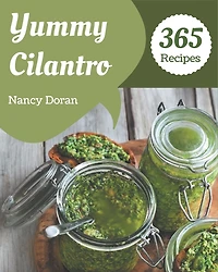 365 Yummy Cilantro Recipes: The Yummy Cilantro Cookbook for All Things Sweet and Wonderful!