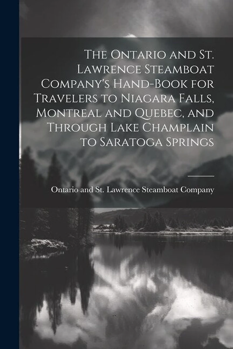 The Ontario and St. Lawrence Steamboat Company's Hand-book for Travelers to Niagara Falls, Montreal and Quebec, and Through Lake Champlain to Saratoga Springs