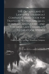 The Ontario and St. Lawrence Steamboat Company's Hand-book for Travelers to Niagara Falls, Montreal and Quebec, and Through Lake Champlain to Saratoga Springs