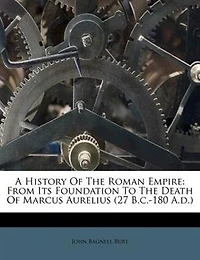 A History Of The Roman Empire: From Its Foundation To Death Marcus Aurelius (27 B.c.-180 A.d.)