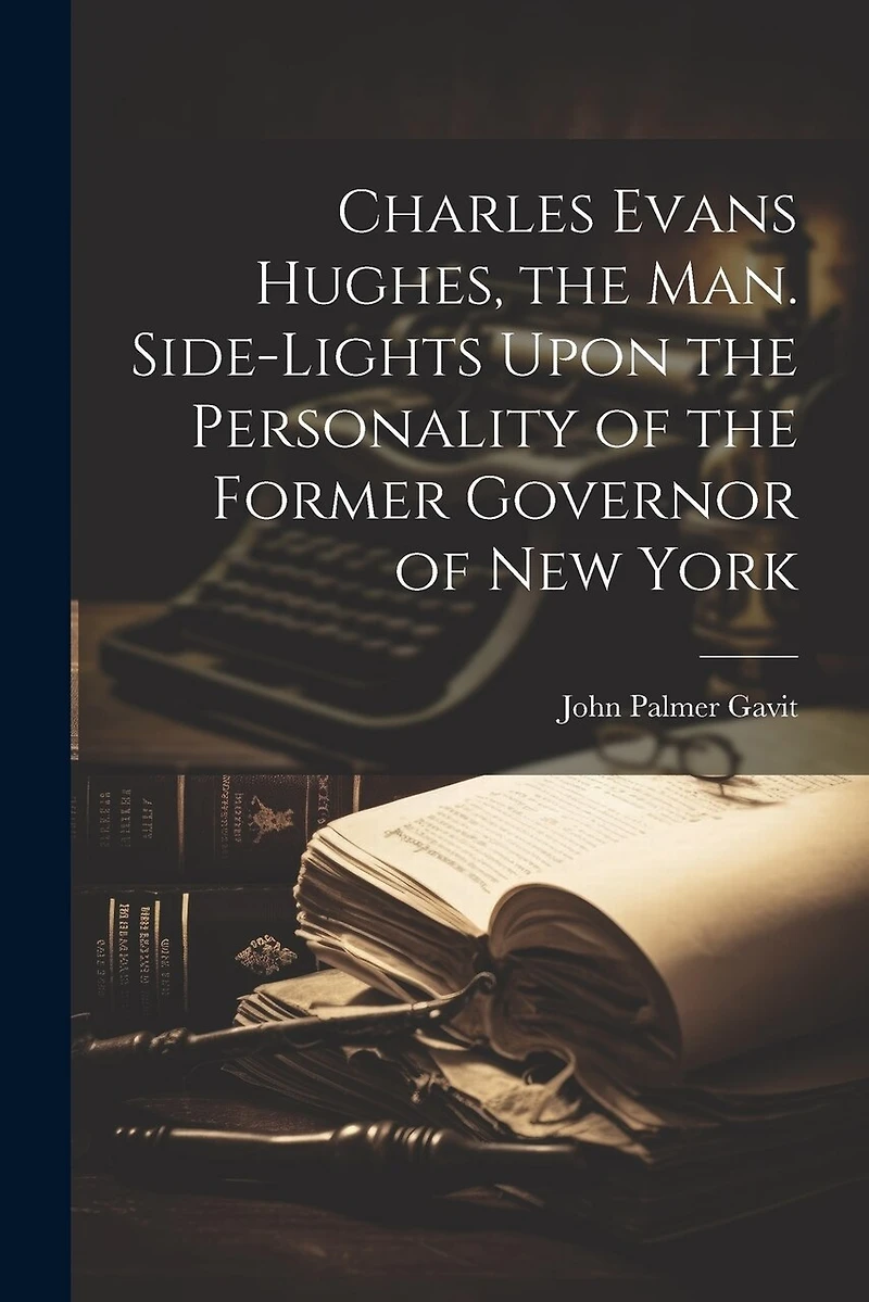 Charles Evans Hughes, the man. Side-lights Upon the Personality of the Former Governor of New York