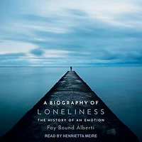 A Biography of Loneliness Lib/E: The History an Emotion
