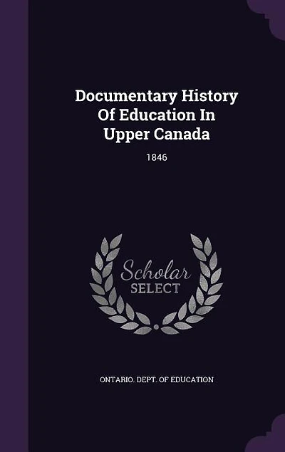 Documentary History Of Education Upper Canada: 1846