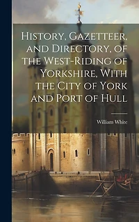 History, Gazetteer, and Directory, of the West-Riding of Yorkshire