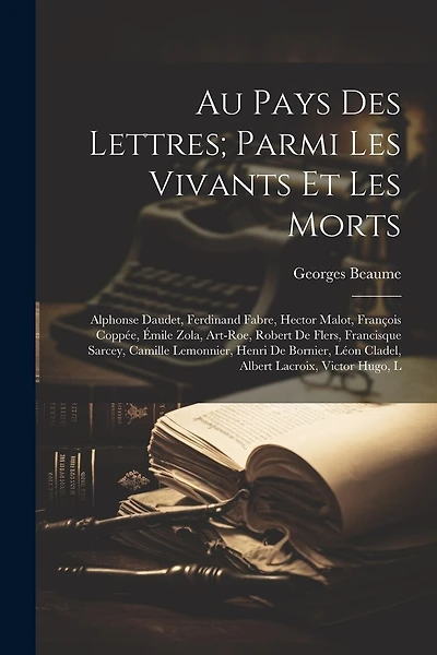 Au pays des lettres; parmi les vivants et les morts: Alphonse Daudet, Ferdinand Fabre, Hector Malot, François Coppée, Émile Zola, Art-Roe, Robert de Flers, Francisque Sarcey, Camille Lemonnier, Henri de Bornier, Léon Cladel, Albert Lacroix, Victor Hugo