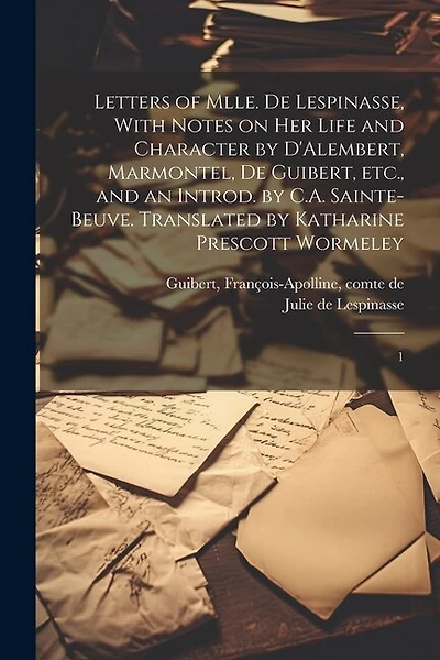 Letters of Mlle. de Lespinasse, With Notes on her Life and Character by D'Alembert, Marmontel, de Guibert, etc