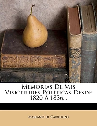 Memorias De Mis Visicitudes Políticas Desde 1820 Á 1836...